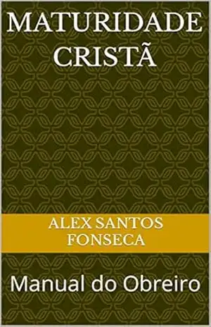 Maturidade Cristã: Manual do Obreiro – Alex Santos Fonseca