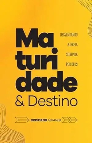 Maturidade e Destino: Desvendando a Igreja sonhada por Deus – Cristiano Miranda Maturidade e Destino: Desvendando a Igreja sonhada por Deus – Cristiano Miranda
