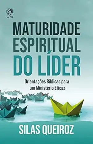 Maturidade Espiritual do Líder: Orientações bíblicas para um ministério eficaz – Silas Queiroz