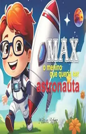 Max, o menino que queria ser astronauta: Uma história sobre sonhos, criatividade e o universo - MILTON LEBRE Max, o menino que queria ser astronauta: Uma história sobre sonhos, criatividade e o universo - MILTON LEBRE