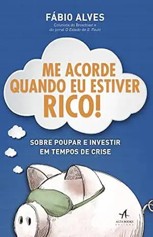 Me Acorde Quando Eu Estiver Rico!: Sobre poupar e investir em tempos de crise – Fábio Alves