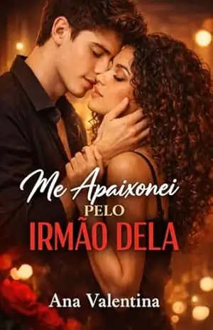Me apaixonei pelo irmão dela: Ela era minha melhor amiga… e ele era o irmão dela - Ana Valentina