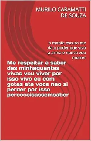 Me respeitar e saber das minhaquantas vivas vou viver por isso vivo eu com gotas ate voce nao si perder por isso percocoisassemsaber: o monte escuro me da o poder que vivo a arma e nunca vou morrer – MURILO CARAMATTI DE SOUZA
