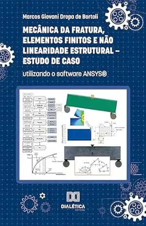 Mecânica da Fratura, Elementos Finitos e Não Linearidade Estrutural – Estudo de Caso: utilizando o software ANSYS® – Marcos Giovani Dropa de Bortoli Mecânica da Fratura, Elementos Finitos e Não Linearidade Estrutural – Estudo de Caso: utilizando o software ANSYS® – Marcos Giovani Dropa de Bortoli
