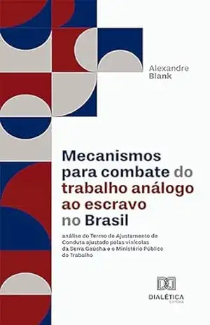 Mecanismos para combate do trabalho análogo ao escravo no Brasil: análise do Termo de Ajustamento de Conduta ajustado pelas vinícolas da Serra Gaúcha e o Ministério Público do Trabalho - Alexandre Blank