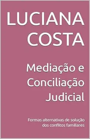 Mediação e Conciliação Judicial: Formas alternativas de solução dos conflitos familiares – Luciana Costa