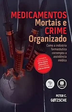 Medicamentos Mortais e Crime Organizado: Como a Indústria Farmacêutica Corrompeu a Assistência Médica – Peter C. Gøtzsche Medicamentos Mortais e Crime Organizado: Como a Indústria Farmacêutica Corrompeu a Assistência Médica – Peter C. Gøtzsche