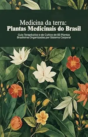 Medicina da Terra: Plantas Medicinais do Brasil: Guia Terapêutico e de Cultivo de 83 Plantas Brasileiras Organizadas por Sistema Corporal – Túlio Terra