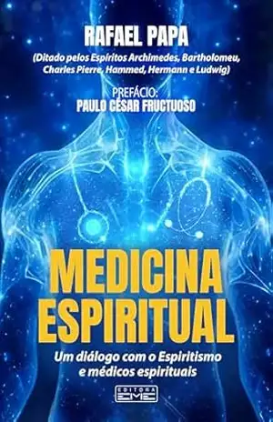 Medicina Espiritual: Um diálogo com o Espiritismo e médicos espirituais – Rafael Papa