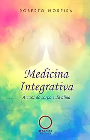 Medicina Integrativa: A cura do corpo e da alma – Roberto Moreira