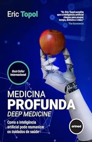 Medicina Profunda – Deep Medicine: Como a Inteligência Artificial Pode Reumanizar os Cuidados de Saúde – Eric Topol