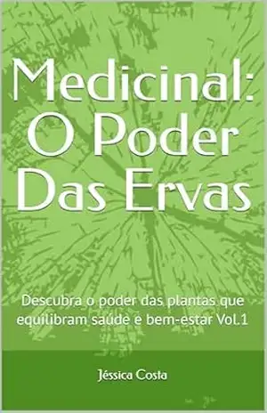 Medicinal: O Poder Das Ervas: Descubra o poder das plantas que equilibram saúde e bem–estar Vol.1 – Jéssica  Costa