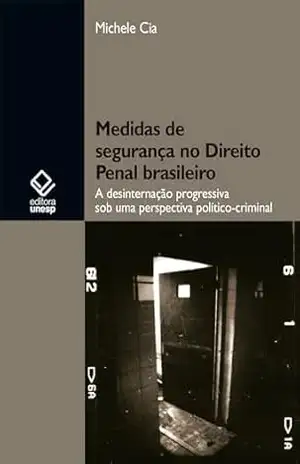 Medidas de segurança no Direito Penal brasileiro: a desinternação progressiva sob uma perspectiva político–criminal – Michele Cia