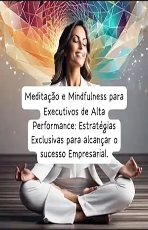 ”Meditação e Mindfulness para Executivos de Alta Performance: Estratégias Exclusivas para Alcançar o Sucesso Empresarial” – Eduardo Roque