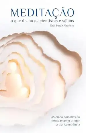 MEDITAÇÃO o que dizem os cientistas e sábios: As cinco camadas da mente e como atingir a transcendência (Livros da Dra. Susan Andrews) – Susan Andrews MEDITAÇÃO o que dizem os cientistas e sábios: As cinco camadas da mente e como atingir a transcendência (Livros da Dra. Susan Andrews) – Susan Andrews