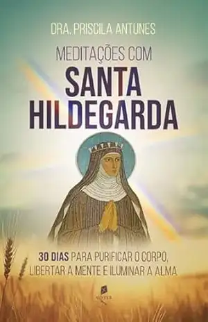 Capa do livro Meditações com Santa Hildegarda: 30 dias para purificar o corpo, libertar a mente e iluminar a alma - Priscila Antunes