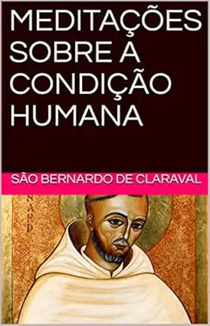 MEDITAÇÕES SOBRE A CONDIÇÃO HUMANA – SÃO BERNARDO DE CLARAVAL