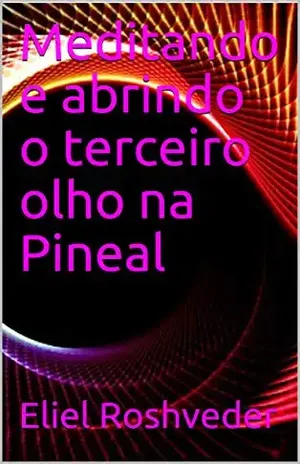Meditando e abrindo o terceiro olho na Pineal (Série Meditação Livro 4) – Eliel Roshveder
