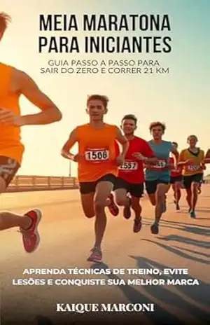 Meia Maratona para Iniciantes: Guia Passo a Passo para Sair do Zero e Correr 21 km: Aprenda técnicas de treino, evite lesões e conquiste sua melhor marca - Kaique Marconi Meia Maratona para Iniciantes: Guia Passo a Passo para Sair do Zero e Correr 21 km: Aprenda técnicas de treino, evite lesões e conquiste sua melhor marca - Kaique Marconi