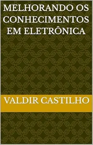 Melhorando os Conhecimentos em Eletrônica (Eletrônica e Automação Livro 2) – VALDIR CASTILHO