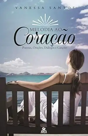 MELODIA AO CORAÇÃO: POEMAS, ORAÇÕES, DIÁLOGOS E CANÇÕES – VANESSA SANTOS MELODIA AO CORAÇÃO: POEMAS, ORAÇÕES, DIÁLOGOS E CANÇÕES – VANESSA SANTOS
