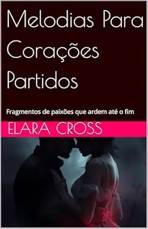 Capa do livro Melodias Para Corações Partidos: Fragmentos de paixões que ardem até o fim - Elara Cross
