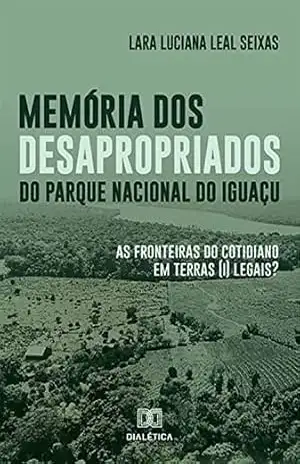 Memória dos desapropriados do Parque Nacional do Iguaçu: as fronteiras do cotidiano em terras (i) legais? – Lara Luciana Leal Seixas