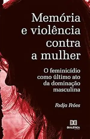 Memória e violência contra a mulher: o feminicídio como último ato da dominação masculina – Fadja Fróes Memória e violência contra a mulher: o feminicídio como último ato da dominação masculina – Fadja Fróes