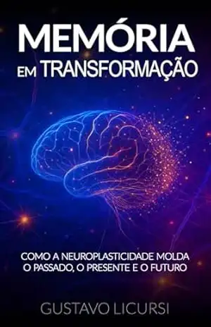 Memória em transformação: Como a neuroplasticidade molda nosso passado, presente e futuro – Gustavo Licursi