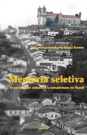 Memória seletiva: O patrimônio cultural e o extrativismo no Brasil – Andreza Aruska de Souza Santos