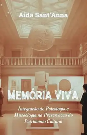 Memória Viva: Integração de Psicologia e Museologia na Preservação do Patrimônio Cultural – Aída Sant’Anna