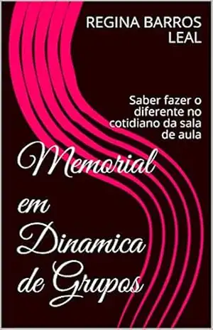 Memorial em Dinamica de Grupos: Saber fazer o diferente no cotidiano da sala de aula – REGINA BARROS LEAL