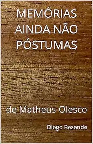 MEMÓRIAS AINDA NÃO PÓSTUMAS: de Matheus Olesco – Diogo Rezende