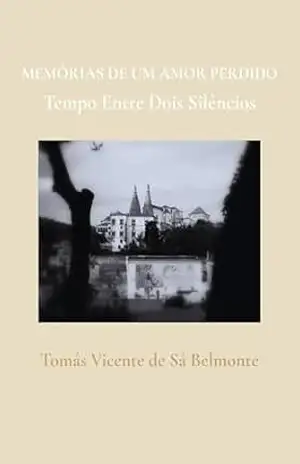 MEMÓRIAS DE UM AMOR PERDIDO: Tempo Entre Dois Silêncios - Tomás Vicente de Sá Belmonte MEMÓRIAS DE UM AMOR PERDIDO: Tempo Entre Dois Silêncios - Tomás Vicente de Sá Belmonte