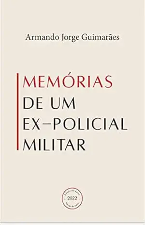 MEMORIAS DE UM EX–POLICIAL MILITAR - ARMANDO jORGE GUIMARÃES