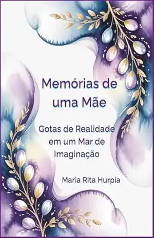 Memórias de uma Mãe: Gotas de Realidade em um Mar de Imaginação – Maria Rita Hurpia