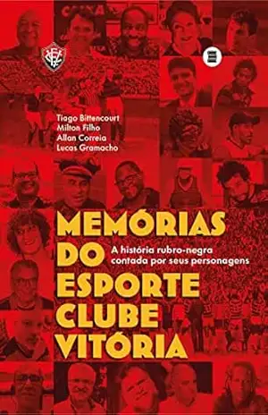 Memórias do Esporte Clube Vitória: A história rubro–negra contada por seus personagens – Tiago Bittencourt