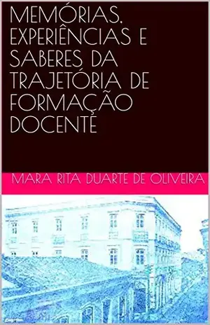 MEMÓRIAS, EXPERIÊNCIAS E SABERES DA TRAJETÓRIA DE FORMAÇÃO DOCENTE (1) – Mara Rita  Duarte de Oliveira