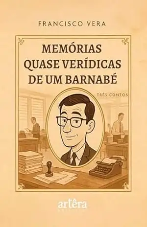 Memórias Quase Verídicas de um Barnabé: Três Contos – FRANCISCO VERA Memórias Quase Verídicas de um Barnabé: Três Contos – FRANCISCO VERA