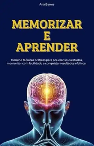 Memorizar e Aprender: Domine técnicas práticas para acelerar seus estudos, memorizar com facilidade e conquistar resultados efetivos – Ana  Barros