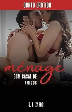 Ménage Com Um Casal de Amigos: Conto Erótico Adulto +18 – S. E. Zardo