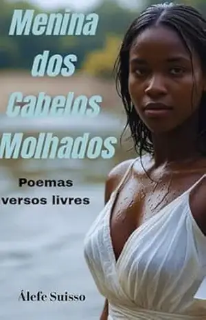 Menina dos Cabelos Molhados: Poemas e Versos Livres - Áefe Suisso Menina dos Cabelos Molhados: Poemas e Versos Livres - Áefe Suisso