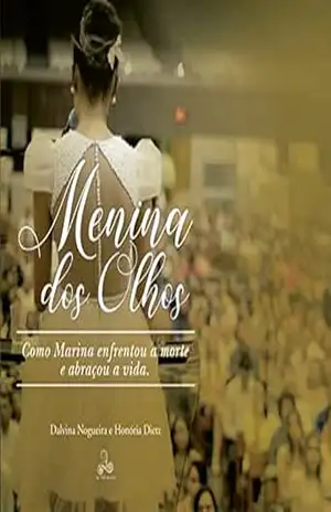 MENINA DOS OLHOS: COMO MARINA ENFRENTOU A MORTE E ABRAÇOU A VIDA – DALVINA NOGUEIRA MENINA DOS OLHOS: COMO MARINA ENFRENTOU A MORTE E ABRAÇOU A VIDA – DALVINA NOGUEIRA