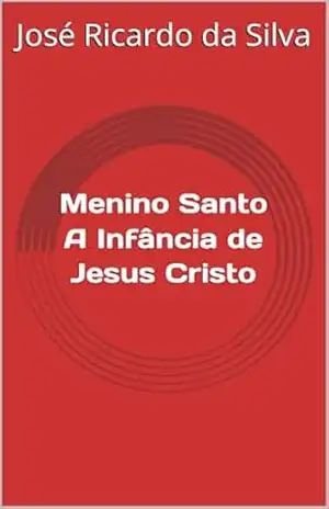 Menino Santo A Infância de Jesus Cristo – José Ricardo da Silva
