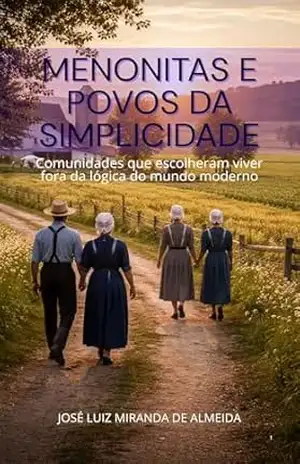 Menonitas e Povos da Simplicidade: Comunidades que Escolheram Viver Fora da Lógica do Mundo Moderno – José Luiz Miranda de Almeida