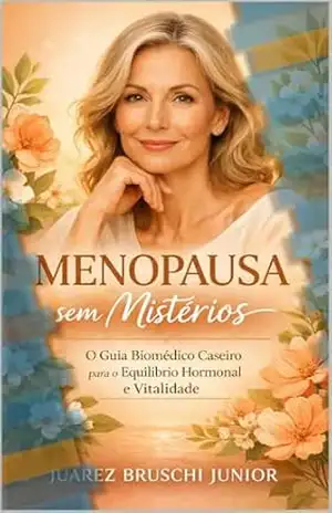 Menopausa sem Mistérios: O Guia Biomédico para o Equilíbrio Hormonal – Juarez Bruschi Junior