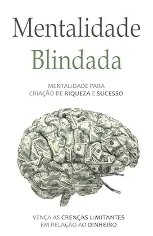 MENTALIDADE BLINDADA: A Mentalidade Para Criação de Riqueza e Sucesso – Vença as Crenças Limitantes em Relação ao Dinheiro – Marco Rocha