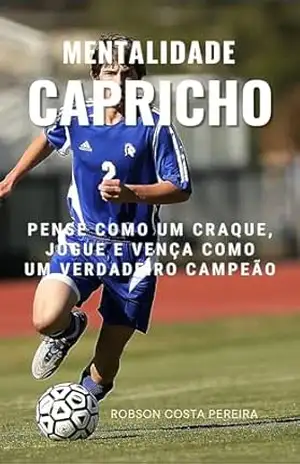 Mentalidade – Capricho: Pense como um craque, jogue e vença como um verdadeiro campeão – Robson Costa Pereira Mentalidade – Capricho: Pense como um craque, jogue e vença como um verdadeiro campeão – Robson Costa Pereira
