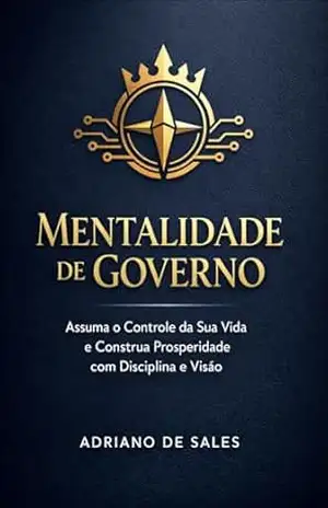 Mentalidade de Governo: Assuma o controle da Sua Vida e construa prosperidade com Disciplina e visão – Adriano de Sales