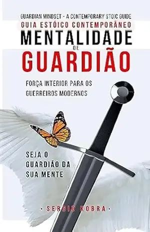 Mentalidade de Guardião – Guia Estóico Constemporâneo: Português do Brasil (Guardian Mind Livro 1) – Sergio Kobra Mentalidade de Guardião – Guia Estóico Constemporâneo: Português do Brasil (Guardian Mind Livro 1) – Sergio Kobra